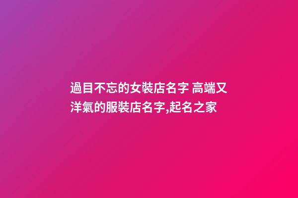 過目不忘的女裝店名字 高端又洋氣的服裝店名字,起名之家-第1張-店鋪起名-玄機派